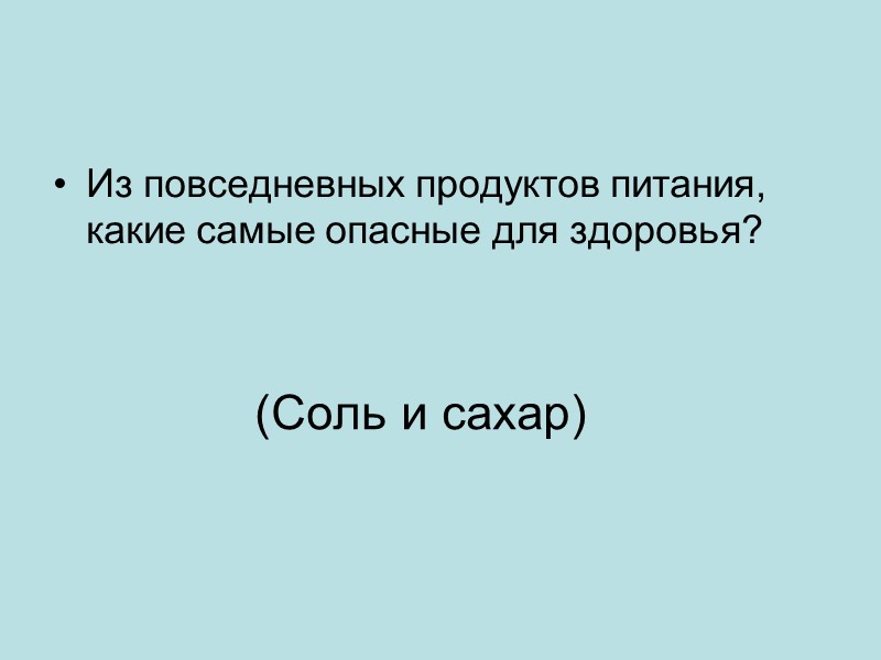 (Соль и сахар)   Из повседневных продуктов питания, какие самые опасные для здоровья?